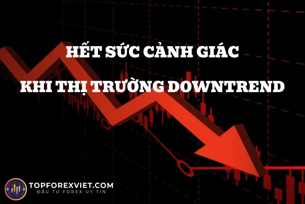 Cảnh giác khi thị trường có dấu hiệu Downtrend